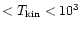 $< T_{\rm kin} < 10^3$