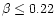 $\beta \le 0.22$