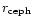$r_{\rm {ceph}}$