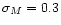 $\sigma_M = 0.3$