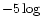 $-5 \log $