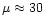 $\mu \approx 30$