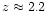 $z
\approx 2.2$