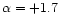 $\alpha = + 1.7$