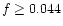 $f \geq 0.044$