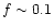 $f \sim 0.1$