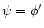 $\psi = \phi'$