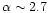 $\alpha \sim 2.7$