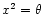 $x^2=\theta$