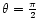 $\theta=\frac{\pi}{2}$