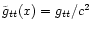 $\tilde
g_{tt}(x)= {g_{tt}/c^2}$