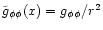 $\tilde g_{\phi\phi}(x)= g_{\phi\phi}/r^2$
