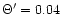 $\Theta '=0.04$