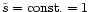 $\tilde{s}={\rm const.}=1$