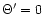 $\Theta'=0$