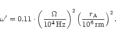 \begin{displaymath}\omega' = 0.11\cdot
\left(\frac{\Omega}{10^4\,{\rm Hz}}\right)^2
\left(\frac{r_{\rm A}}{10^6\,{\rm rm}}\right)^2.
\end{displaymath}