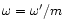 $\omega=\omega'/m$