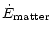 $\displaystyle \dot{E}_{\rm matter}$