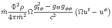 $\displaystyle \dot{m}\frac{\Phi^2\rho}{4\pi\dot{m}^2}
\Omega\frac{{g}_{{t}\phi}^2-{g_{tt}g}_{\phi\phi}}{{c^2}}
\left(\Omega u^t - u^\phi\right)$