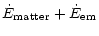 $\displaystyle \dot{E}_{\rm matter} + \dot{E}_{\rm em}$