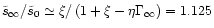 $\tilde{s}_{\infty}/\tilde{s}_{0} \simeq \xi /
\left(1+\xi-\eta\Gamma_{\infty}\right)=1.125$