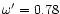 $\omega'=0.78$