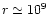 $r\simeq 10^{9}\,$