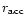 $r_{\rm acc}$