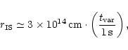 \begin{displaymath}r_{\rm IS}\simeq
3\times 10^{14}\,{\rm cm}\cdot
\left(\frac{t_{\rm var}}{1\,{\rm s}}\right),
\end{displaymath}