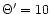 $\Theta '=10$