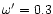 $\omega '=0.3$