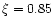 $\xi=0.85$