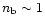 $n_{\rm b} \sim 1$