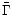 $\bar{\Gamma}$