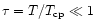 $\tau = T/T_{\rm cp} \ll 1$