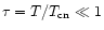 $\tau=T/T_{\rm cn} \ll 1$
