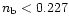 $n_{\rm b}< 0.227$