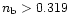 $n_{\rm b} > 0.319$
