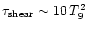 $\tau_{\rm shear} \sim 10 \, T_9^2$