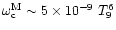$\omega_{\rm c}^{\rm M} \sim 5 \times 10^{-9}~T_9^6$