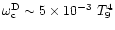 $\omega_{\rm c}^{\rm D} \sim 5 \times 10^{-3}~T_9^4$