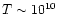 $T \sim 10^{10}$