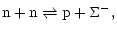 $\displaystyle %
\rm n+n \rightleftharpoons p+\Sigma^-,$