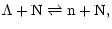 $\displaystyle \rm\Lambda + N \rightleftharpoons n + N,$