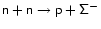 $\mathsf{n+n \to p + \Sigma^-}$