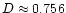 $D \approx 0.756$