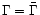$\Gamma=\bar{\Gamma}$