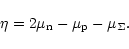 \begin{displaymath}%
\eta= 2\mu_{\rm n}-\mu_{\rm p}-\mu_\Sigma.
\end{displaymath}