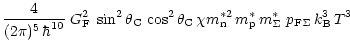 $\displaystyle \frac{4}{(2\pi)^5\, \hbar^{10}} \; G_{\rm F}^2\:
\sin^2 \theta_{\...
...rm n}\, m^\ast_{\rm p}\, m_\Sigma^\ast \;
p_{{\rm F}\Sigma}\, k_{\rm B}^3 \,T^3$