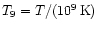 $T_9=T/(10^9\, {\rm K})$